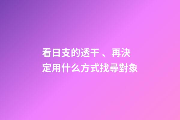 看日支的透干、再決定用什么方式找尋對象